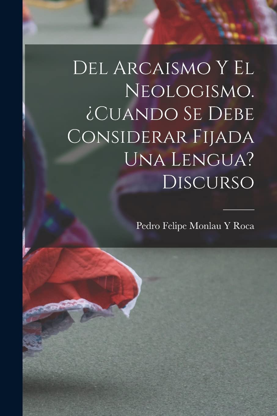 Del Arcaismo Y El Neologismo. ¿cuando Se Debe Considerar Fijada Una Lengua? Discurso Foreign Languages ​​& Dictionaries