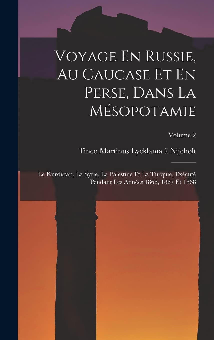 Voyage En Russie, Au Caucase Et En Perse, Dans La Mésopotamie: Le Kurdistan, La Syrie, La Palestine Et La Turquie, Exécuté Pendant Les Années 1866, 1867 Et 1868; Volume 2 Politics & History