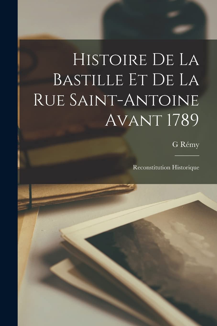 Histoire De La Bastille Et De La Rue Saint-Antoine Avant 1789: Reconstitution Historique Contemporary literature