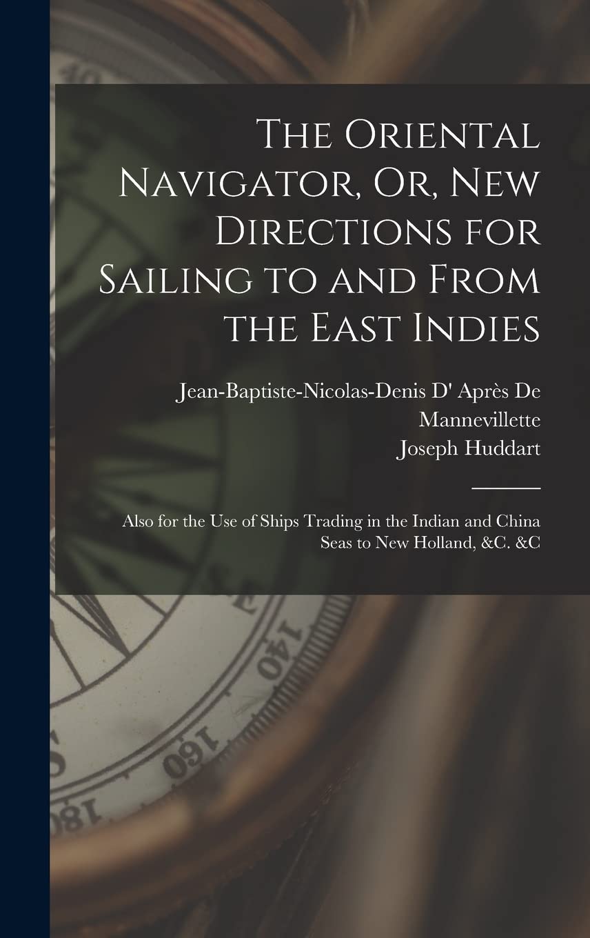 The Oriental Navigator, Or, New Directions for Sailing to and From the East Indies: Also for the Use of Ships Trading in the Indian and China Seas to New Holland, &c. &c Leisure, Home & Garden