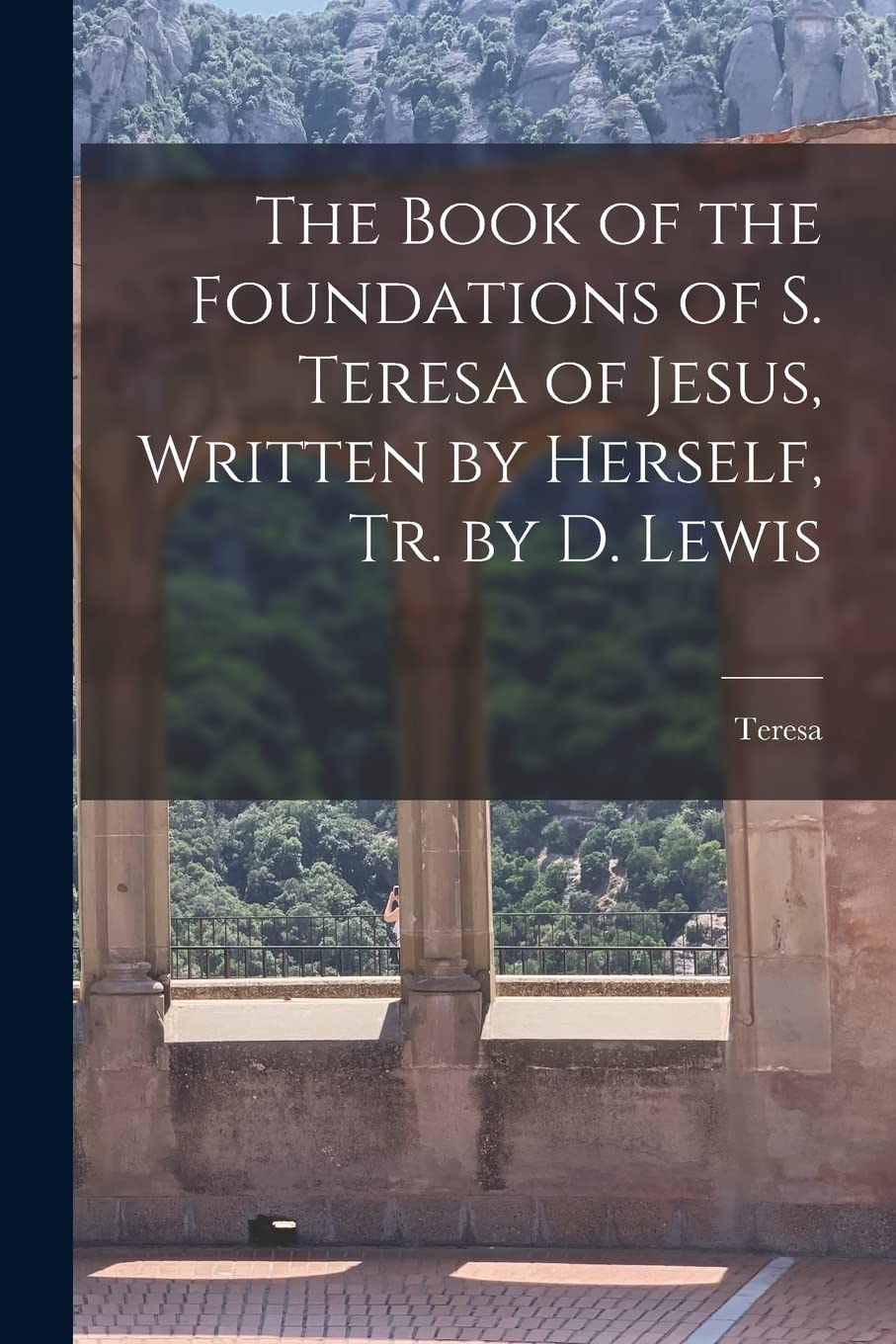 The Book of the Foundations of S. Teresa of Jesus, Written by Herself, Tr. by D. Lewis Politics & History