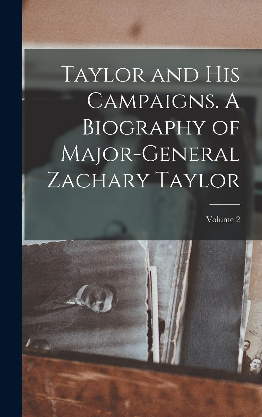 Taylor and his Campaigns. A Biography of Major-General Zachary Taylor; Volume 2 Politics & History