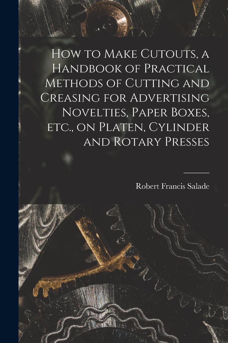 How to Make Cutouts, a Handbook of Practical Methods of Cutting and Creasing for Advertising Novelties, Paper Boxes, etc., on Platen, Cylinder and Rotary Presses Business, Finance & Career
