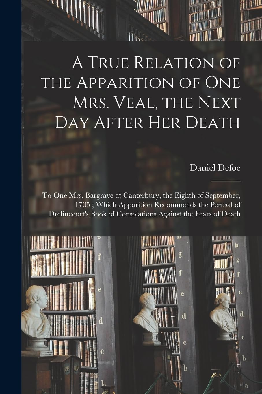 A True Relation of the Apparition of one Mrs. Veal, the Next day After her Death: To one Mrs. Bargrave at Canterbury, the Eighth of September, 1705; W Philosophy