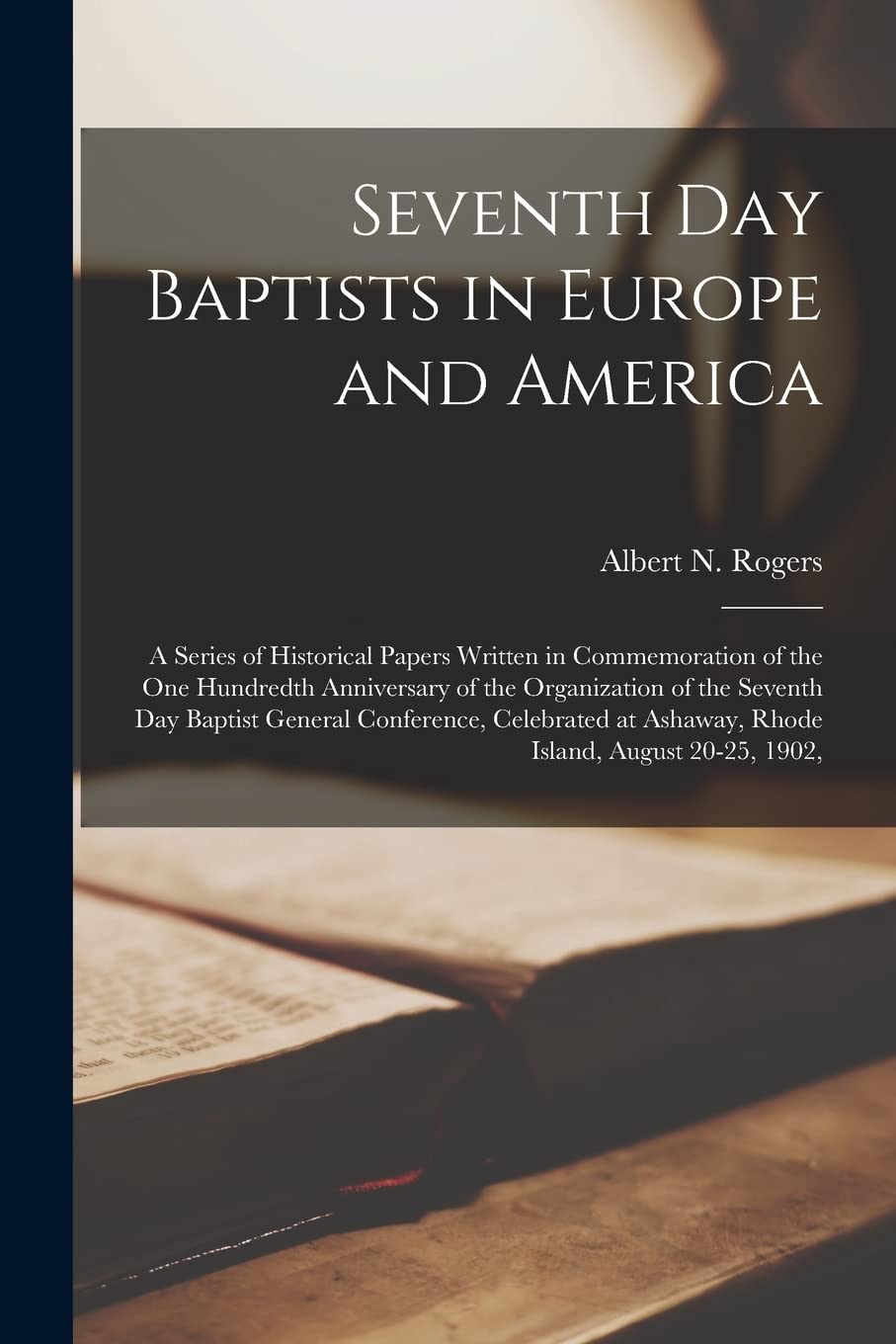 Seventh Day Baptists in Europe and America: A Series of Historical Papers Written in Commemoration of the One Hundredth Anniversary of the ... at Ashaway, Rhode Island, August 20-25, 1902, Politics & History