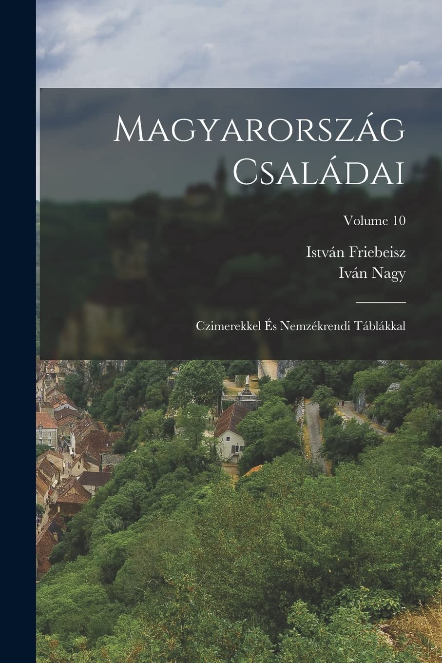 Magyarország Családai: Czimerekkel És Nemzékrendi Táblákkal; Volume 10 Politics & History