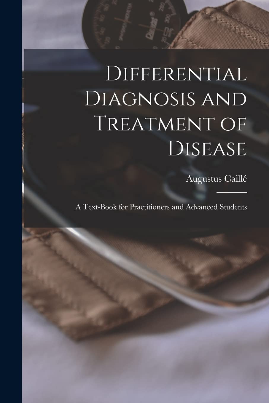 Differential Diagnosis and Treatment of Disease: A Text-Book for Practitioners and Advanced Students Medicine