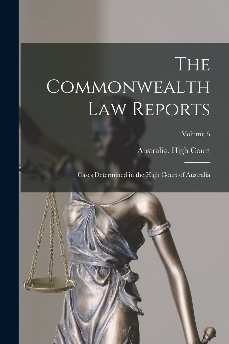 The Commonwealth Law Reports: Cases Determined in the High Court of Australia; Volume 5 Law