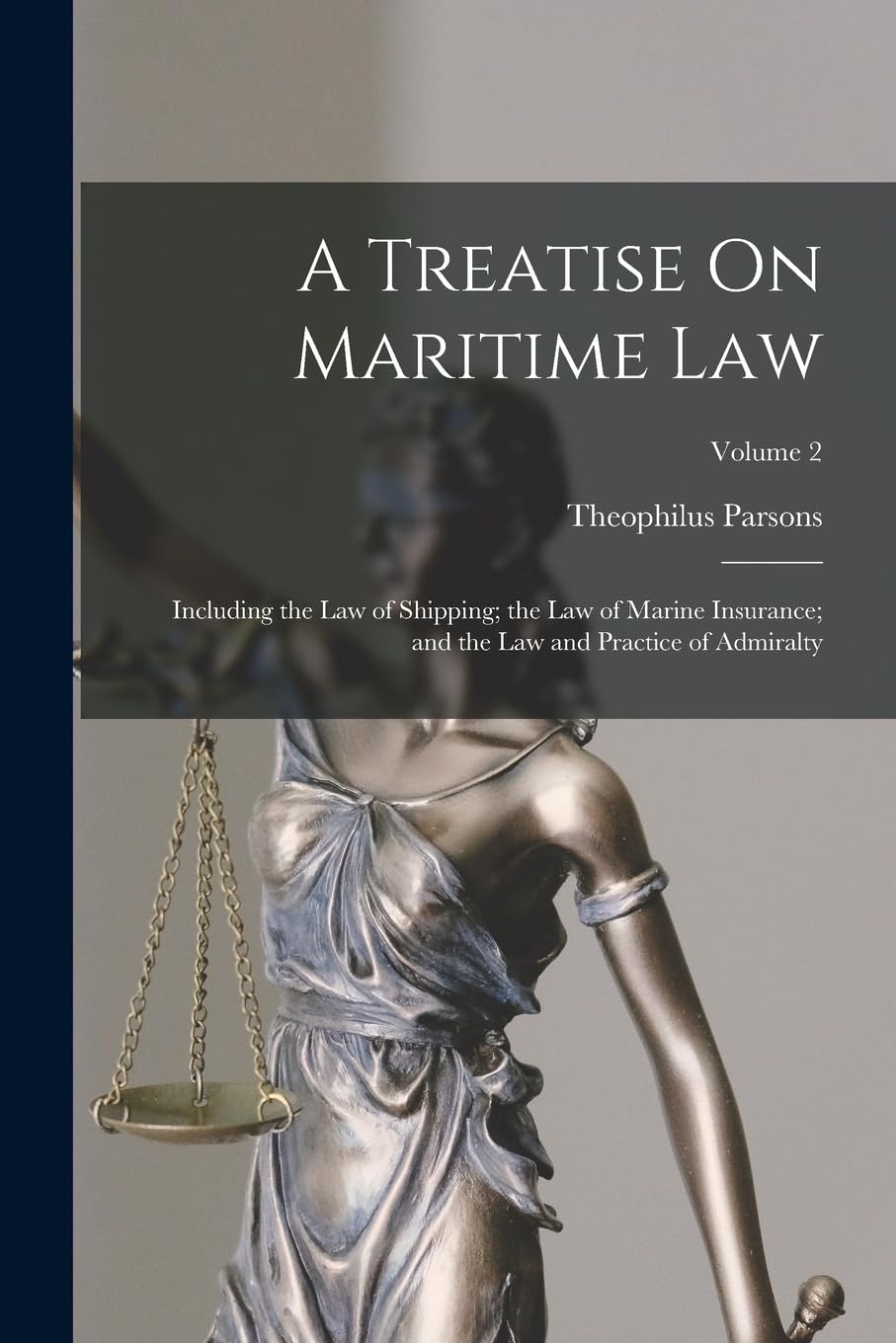 A Treatise On Maritime Law: Including the Law of Shipping; the Law of Marine Insurance; and the Law and Practice of Admiralty; Volume 2 Law