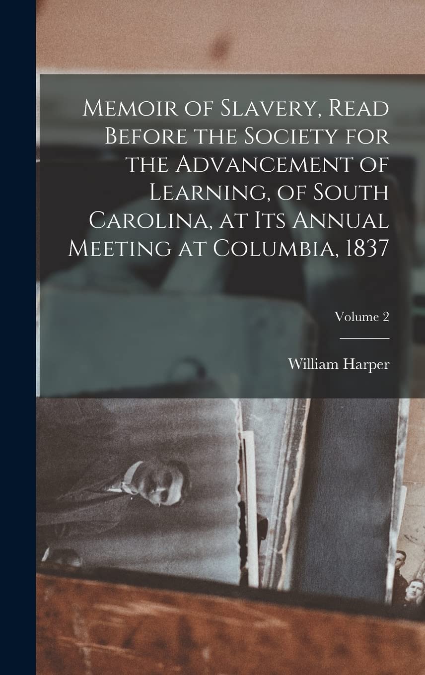Memoir of Slavery, Read Before the Society for the Advancement of Learning, of South Carolina, at its Annual Meeting at Columbia, 1837; Volume 2 Reference Books