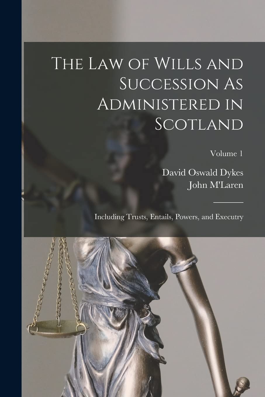 The Law of Wills and Succession As Administered in Scotland: Including Trusts, Entails, Powers, and Executry; Volume 1 Law