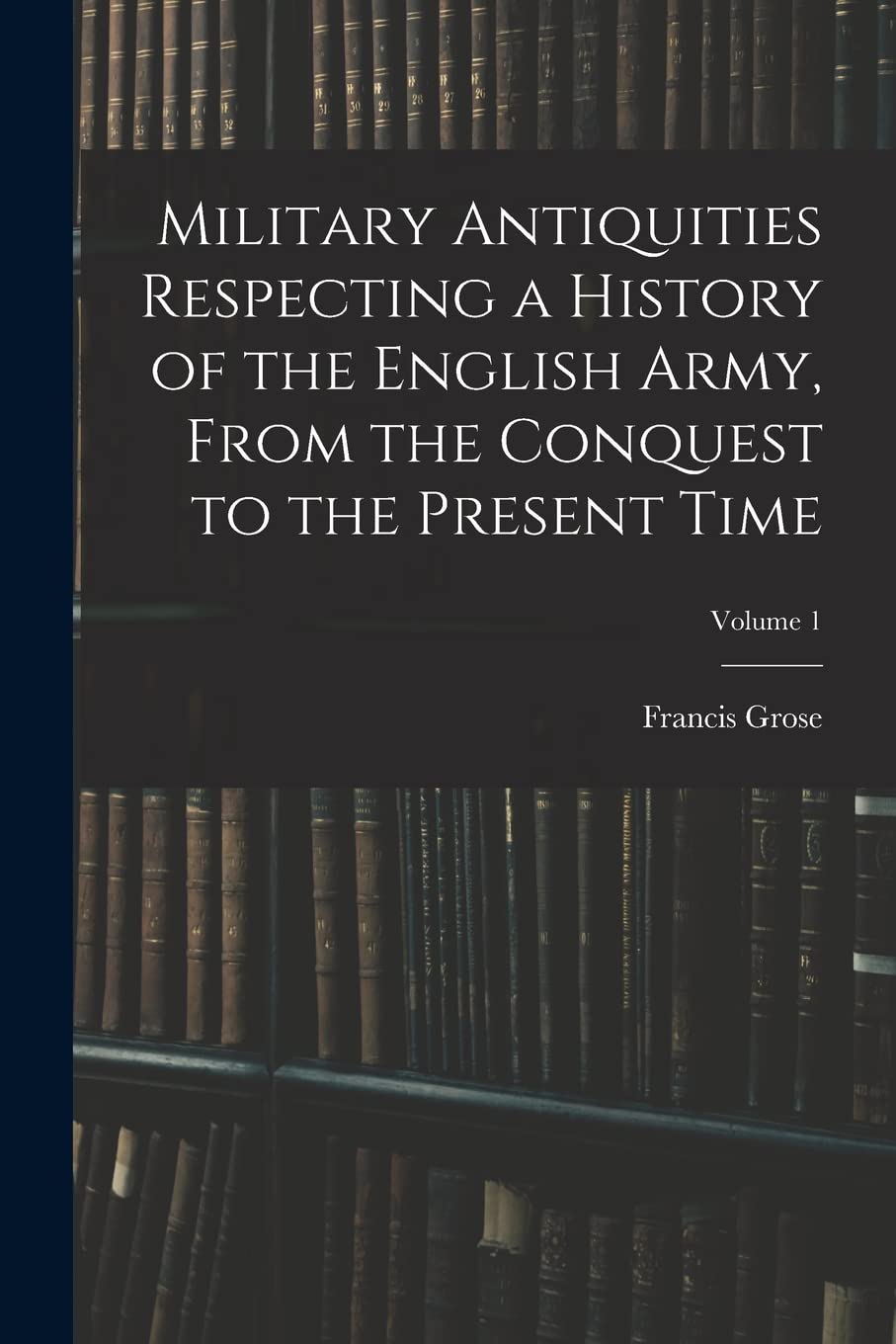 Military Antiquities Respecting a History of the English Army, From the Conquest to the Present Time; Volume 1 Law