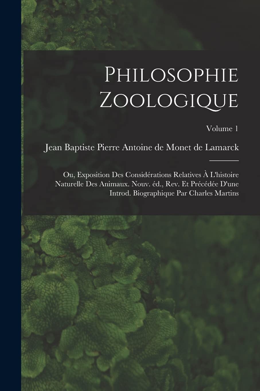 Philosophie zoologique; ou, Exposition des considérations relatives à l'histoire naturelle des animaux. Nouv. éd., rev. et précédée d'une introd. biographique par Charles Martins; Volume 1 Natural Sciences
