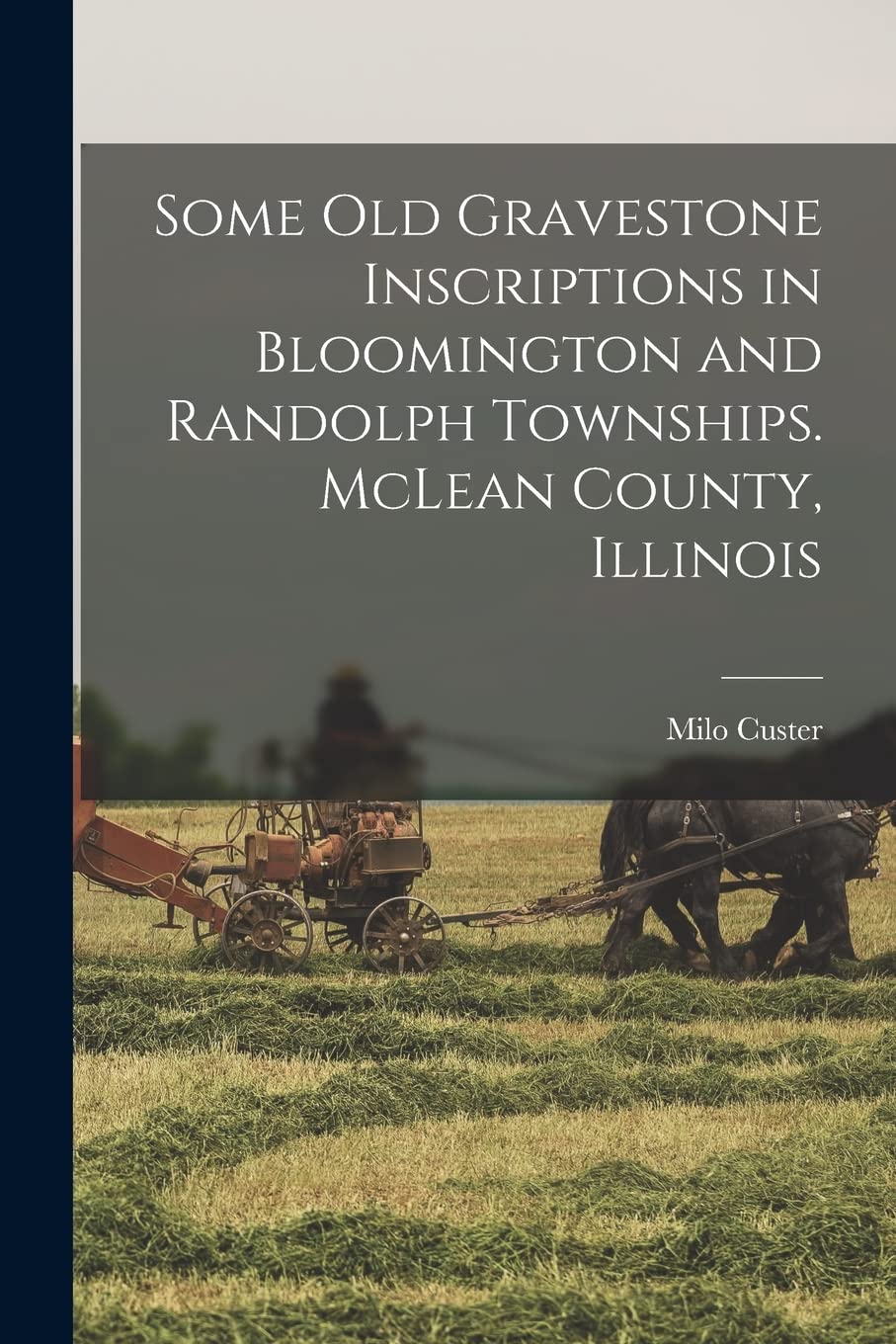 Some old Gravestone Inscriptions in Bloomington and Randolph Townships. McLean County, Illinois Politics & History