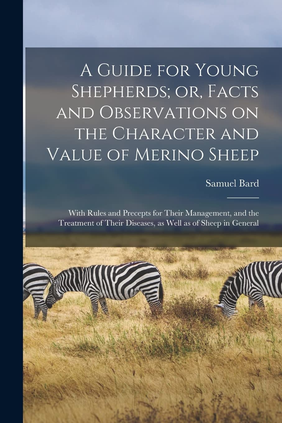A Guide for Young Shepherds; or, Facts and Observations on the Character and Value of Merino Sheep: With Rules and Precepts for Their Management, and ... Diseases, as Well as of Sheep in General Mathematics