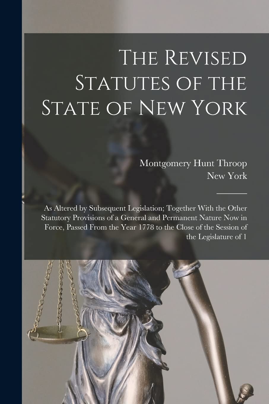 The Revised Statutes of the State of New York: As Altered by Subsequent Legislation; Together With the Other Statutory Provisions of a General and ... Close of the Session of the Legislature of 1 Law