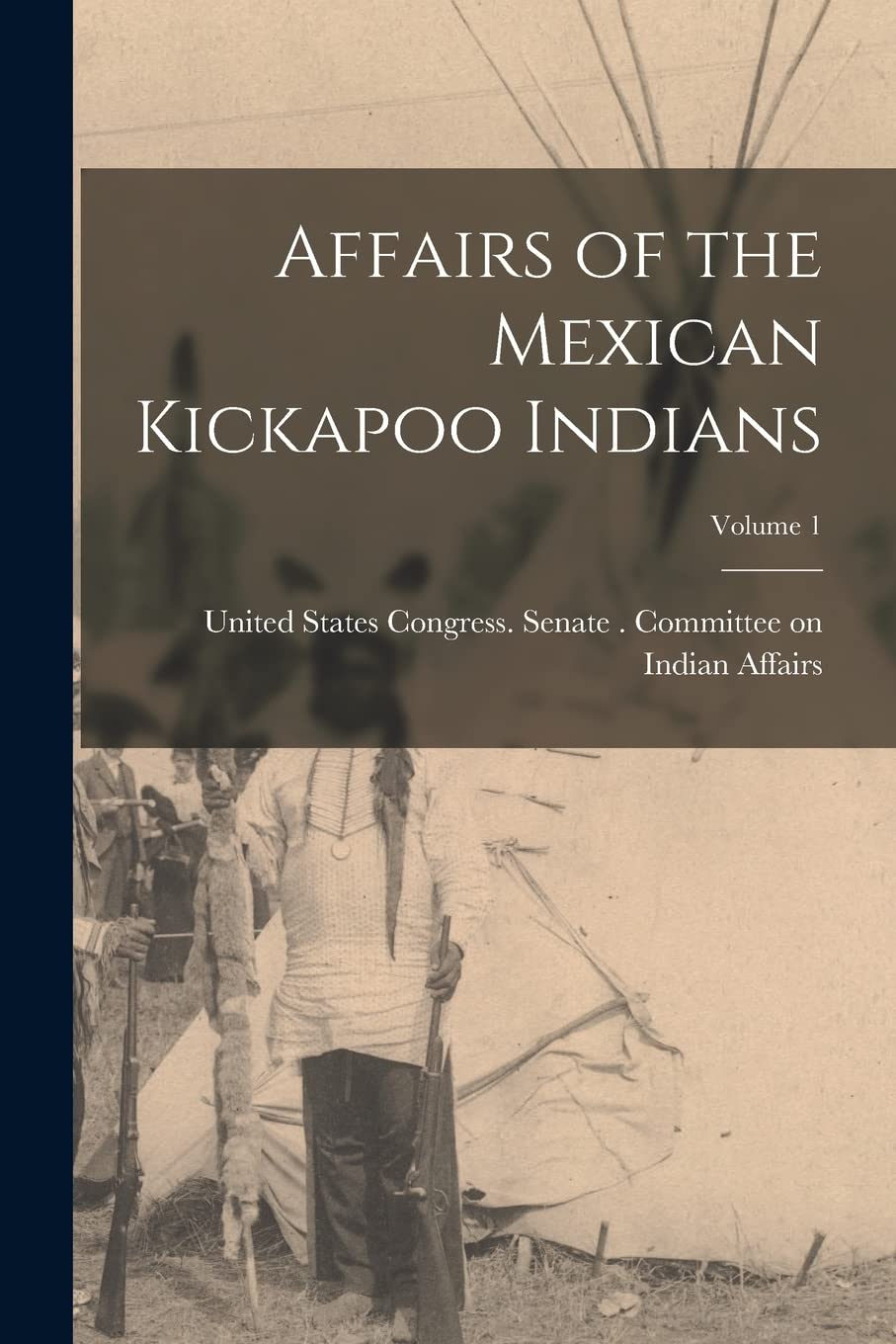 Affairs of the Mexican Kickapoo Indians; Volume 1 Business, Finance & Career