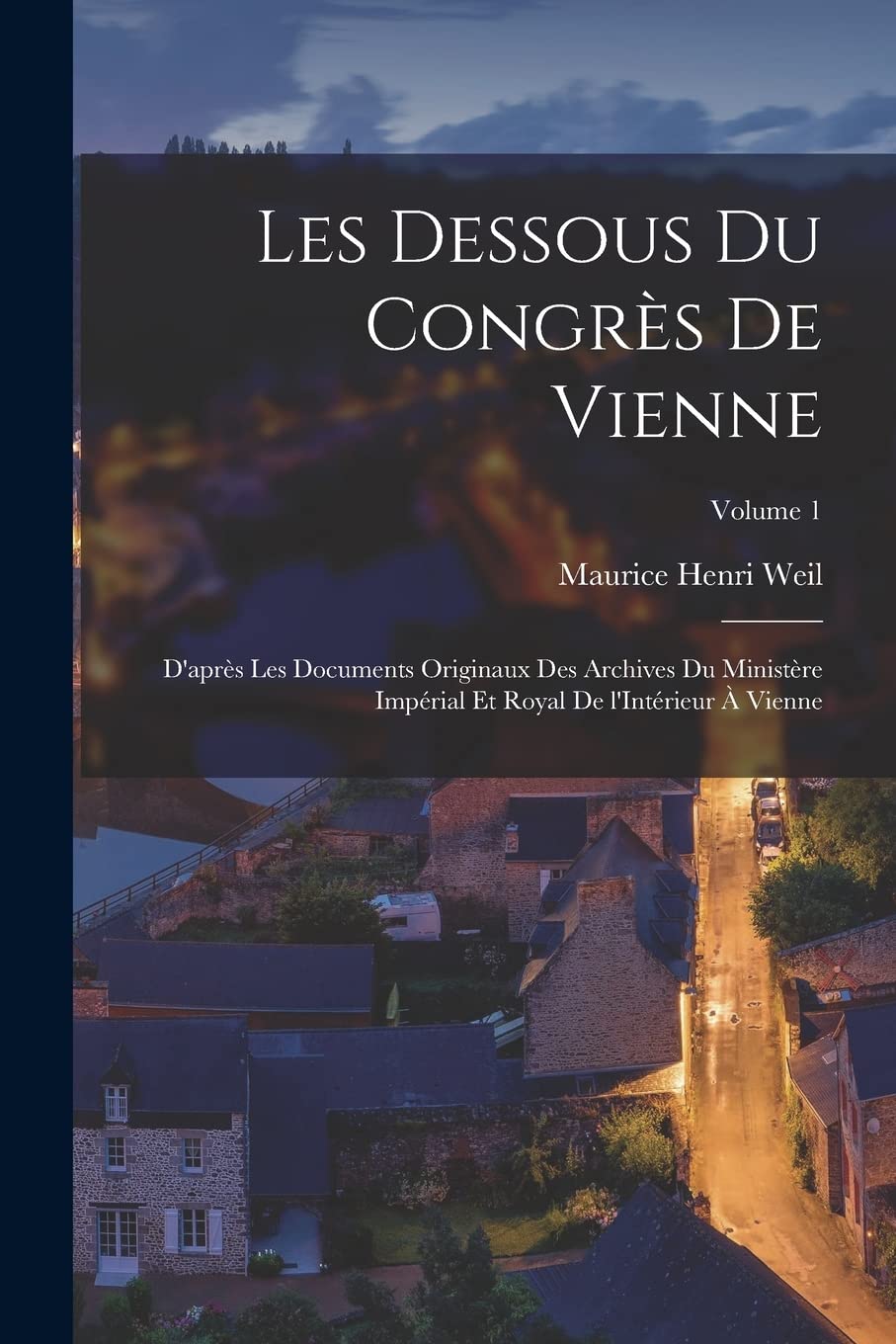 Les dessous du Congrès de Vienne; d'après les documents originaux des Archives du Ministère Impérial et Royal de l'Intérieur à Vienne; Volume 1 Politics & History