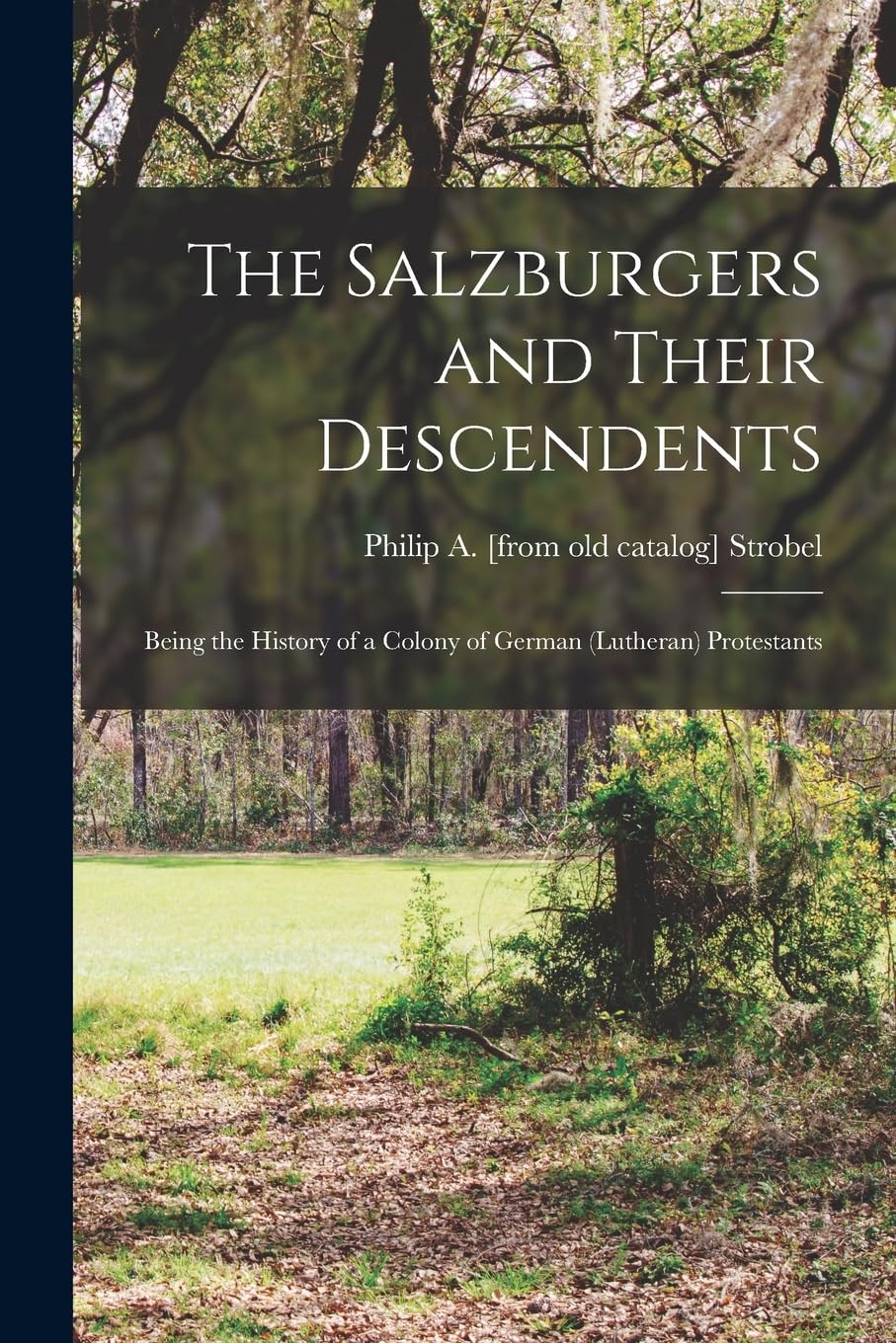 The Salzburgers and Their Descendents: Being the History of a Colony of German (Lutheran) Protestants Politics & History