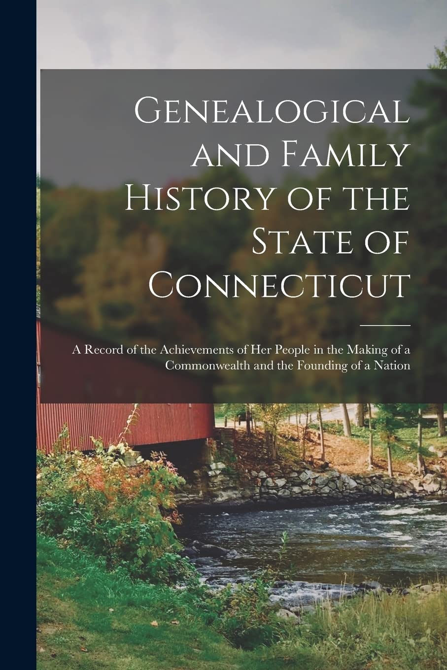 Genealogical and Family History of the State of Connecticut; a Record of the Achievements of her People in the Making of a Commonwealth and the Founding of a Nation Reference Books