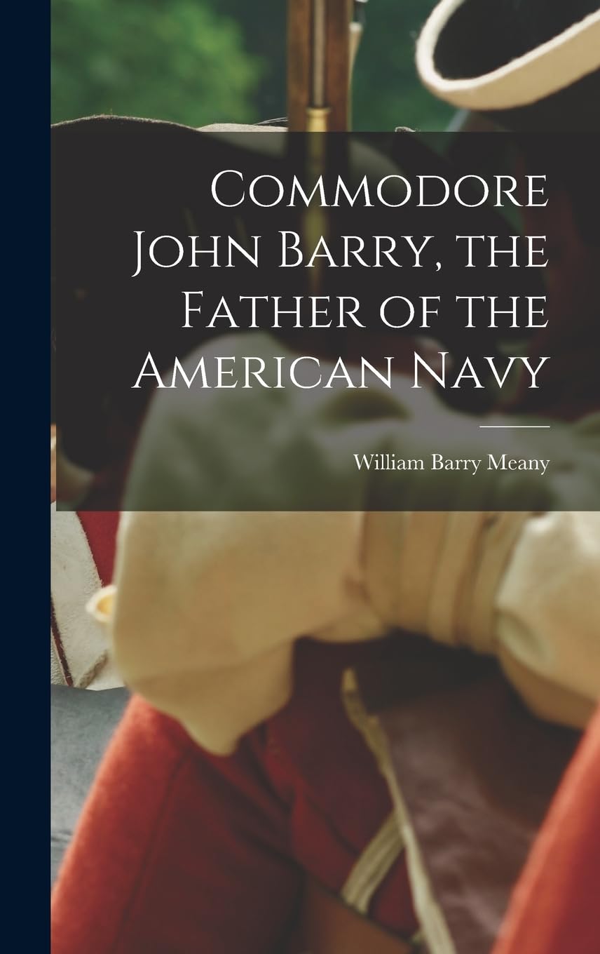 Commodore John Barry, the Father of the American Navy Politics & History