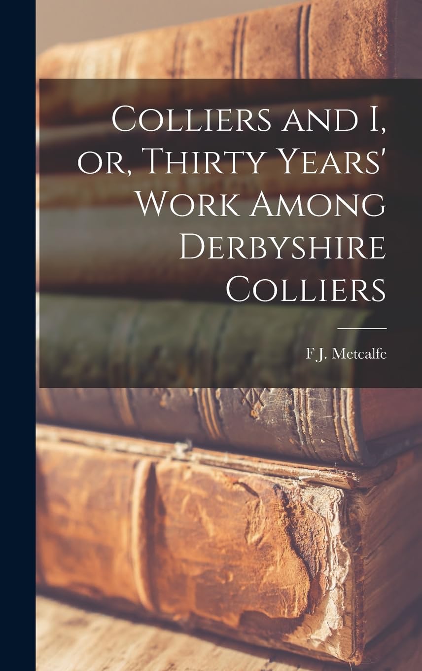 Colliers and I, or, Thirty Years' Work Among Derbyshire Colliers Business, Finance & Career