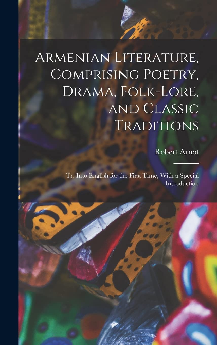Armenian Literature, Comprising Poetry, Drama, Folk-lore, and Classic Traditions; tr. Into English for the First Time, With a Special Introduction Books