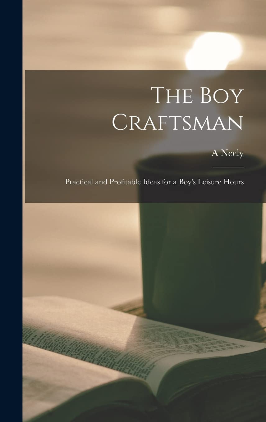 The boy Craftsman; Practical and Profitable Ideas for a Boy's Leisure Hours Hobbies & Crafts