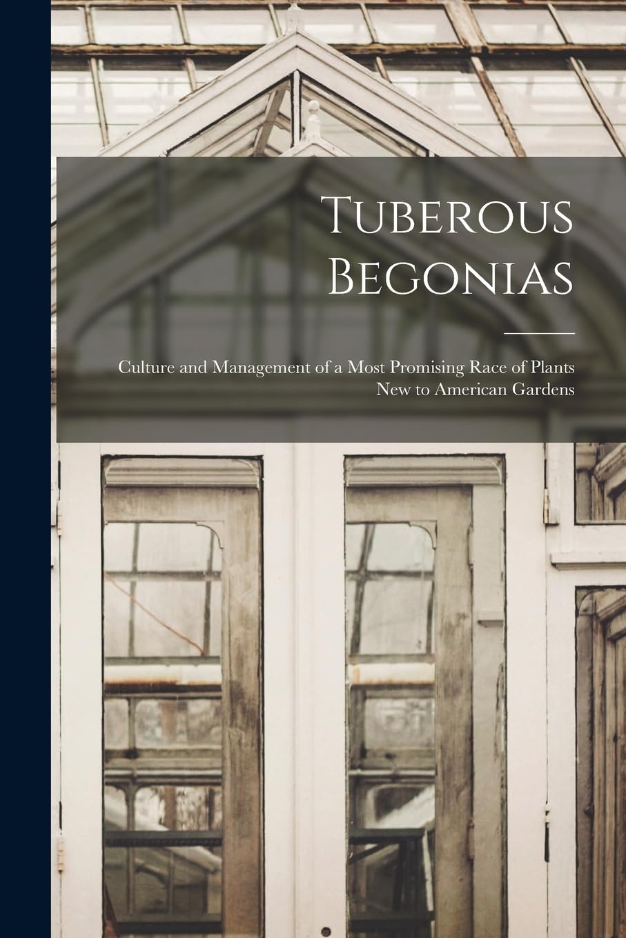 Tuberous Begonias; Culture and Management of a Most Promising Race of Plants new to American Gardens Natural Sciences