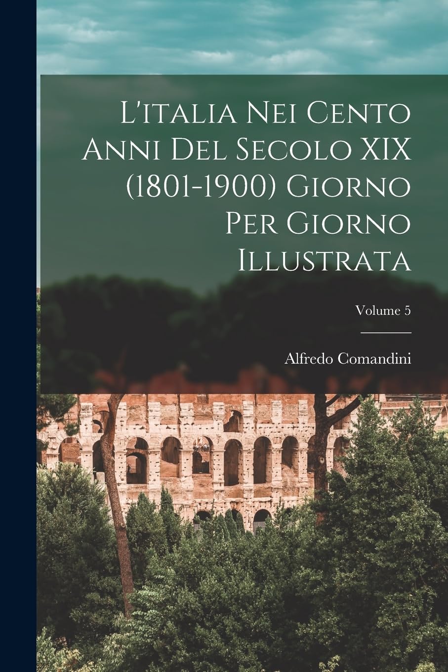 L'italia Nei Cento Anni Del Secolo XIX (1801-1900) Giorno Per Giorno Illustrata; Volume 5 Film, Art & Culture