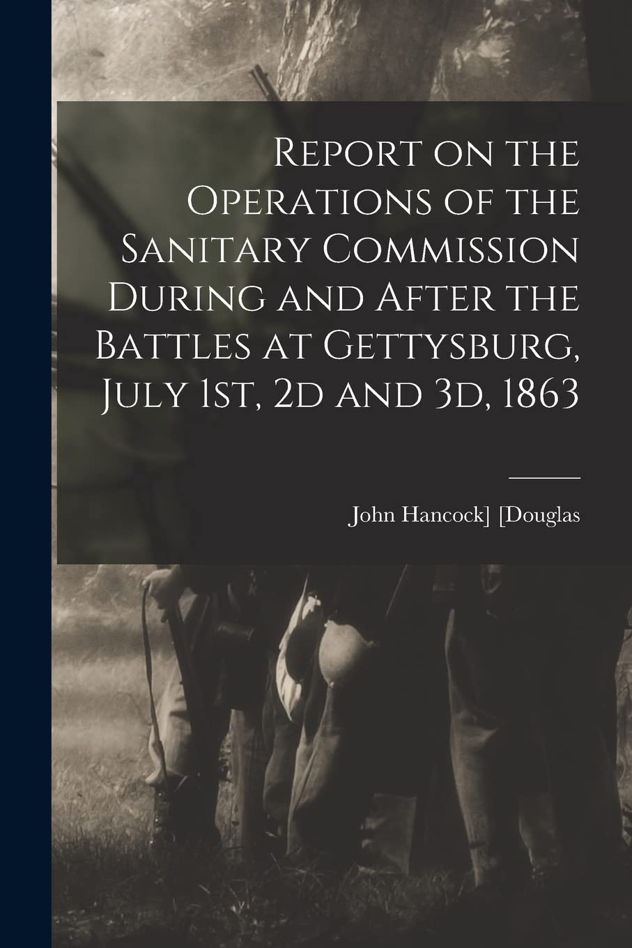 Report on the Operations of the Sanitary Commission During and After the Battles at Gettysburg, July 1st, 2d and 3d, 1863 Politics & History