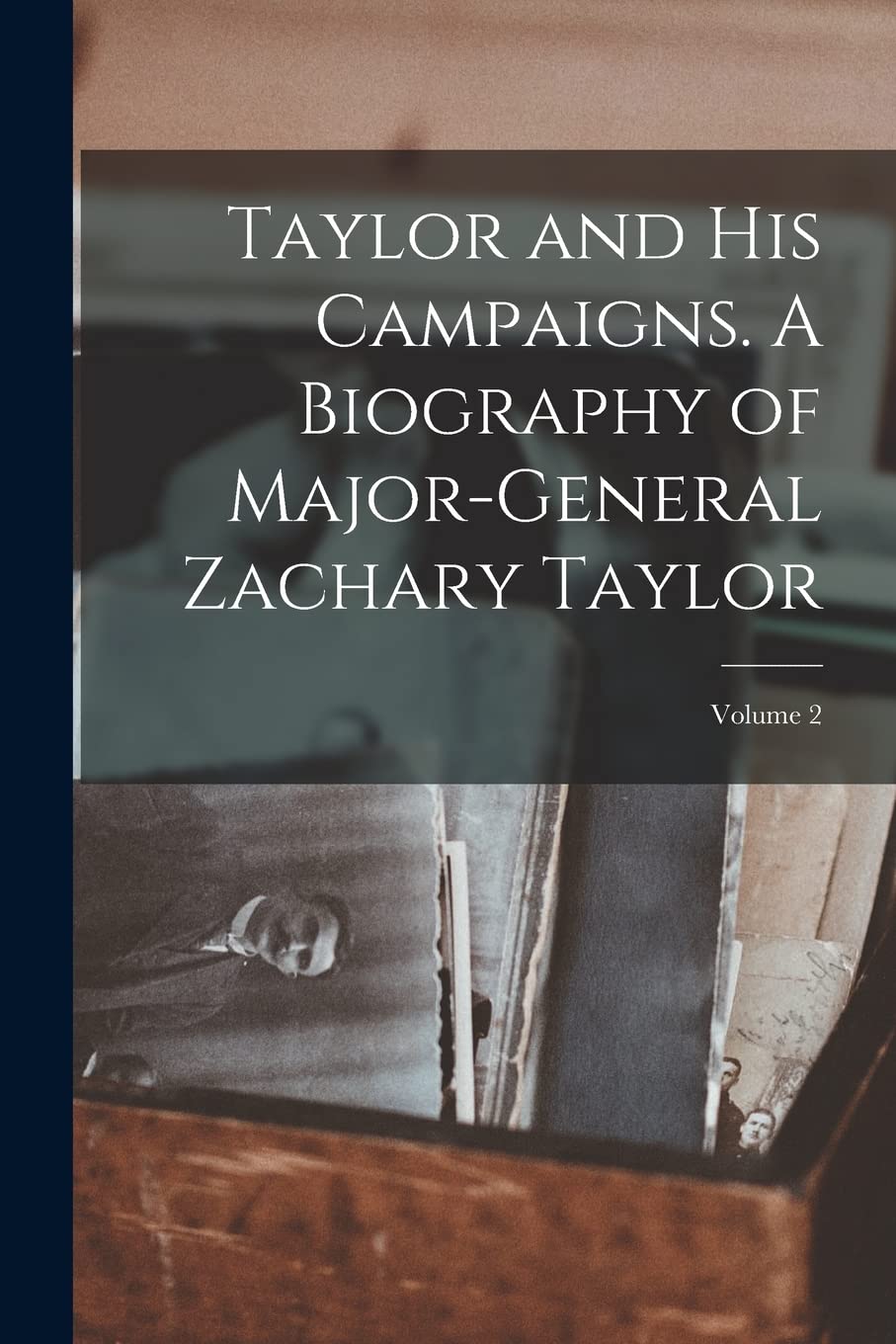 Taylor and his Campaigns. A Biography of Major-General Zachary Taylor; Volume 2 Politics & History
