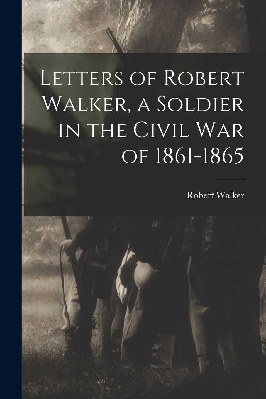 Letters of Robert Walker, a Soldier in the Civil War of 1861-1865 Politics & History