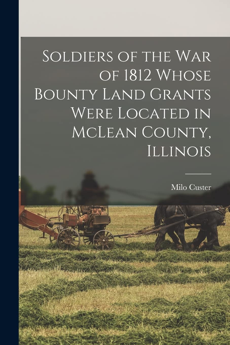 Soldiers of the war of 1812 Whose Bounty Land Grants Were Located in McLean County, Illinois Business & Technology
