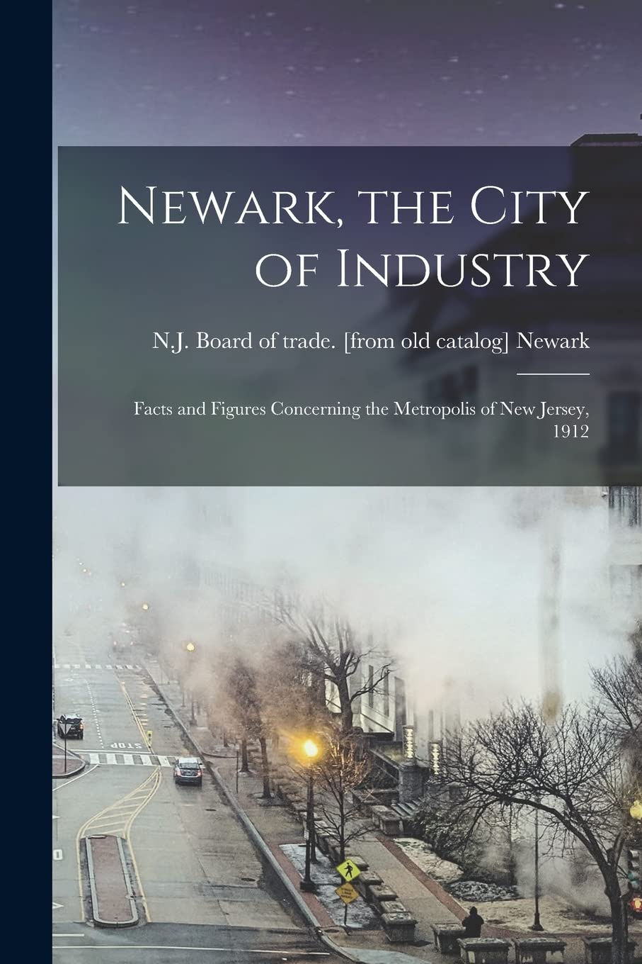 Newark, the City of Industry; Facts and Figures Concerning the Metropolis of New Jersey, 1912 Business & Technology