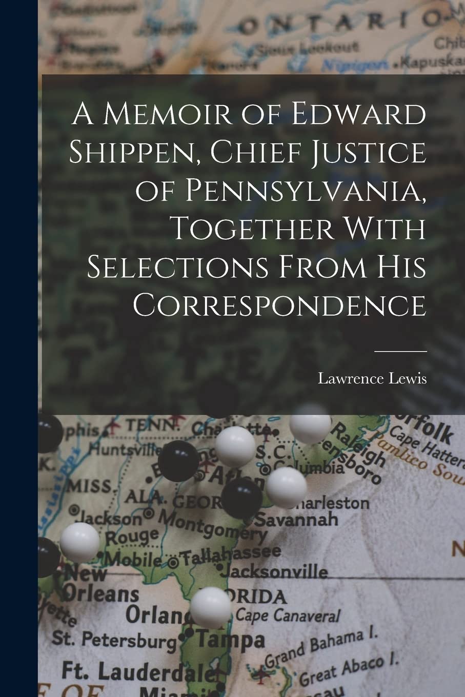 A Memoir of Edward Shippen, Chief Justice of Pennsylvania, Together With Selections From His Correspondence Law