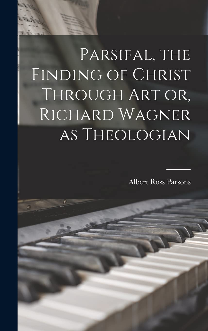 Parsifal, the Finding of Christ Through art or, Richard Wagner as Theologian Arts & Music