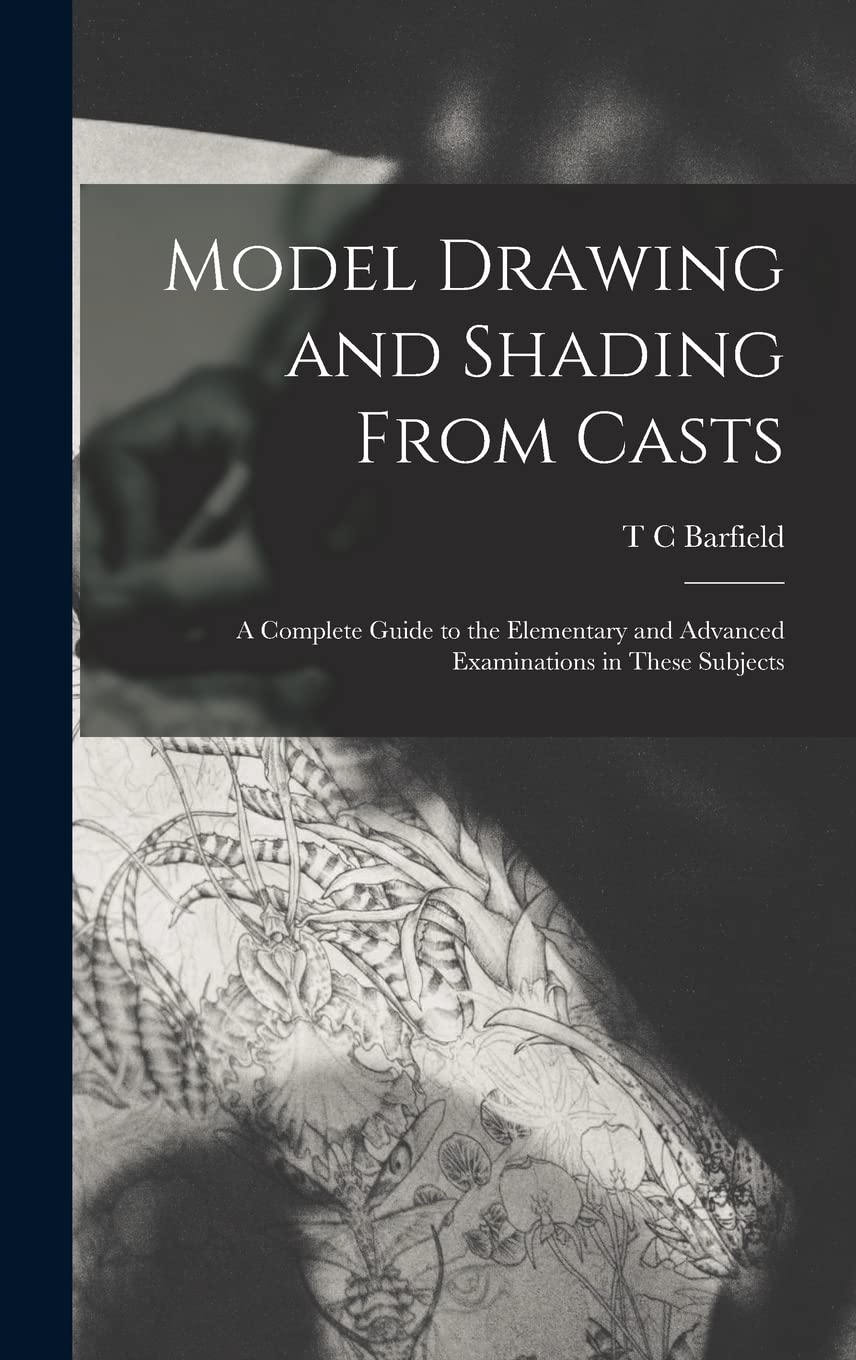 Model Drawing and Shading From Casts; a Complete Guide to the Elementary and Advanced Examinations in These Subjects Arts & Music