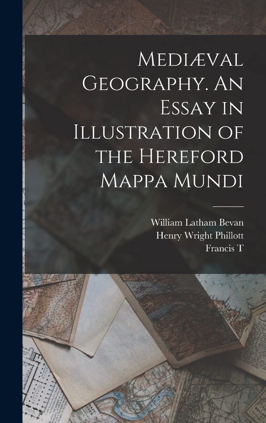 Mediæval Geography. An Essay in Illustration of the Hereford Mappa Mundi Geology & Geography