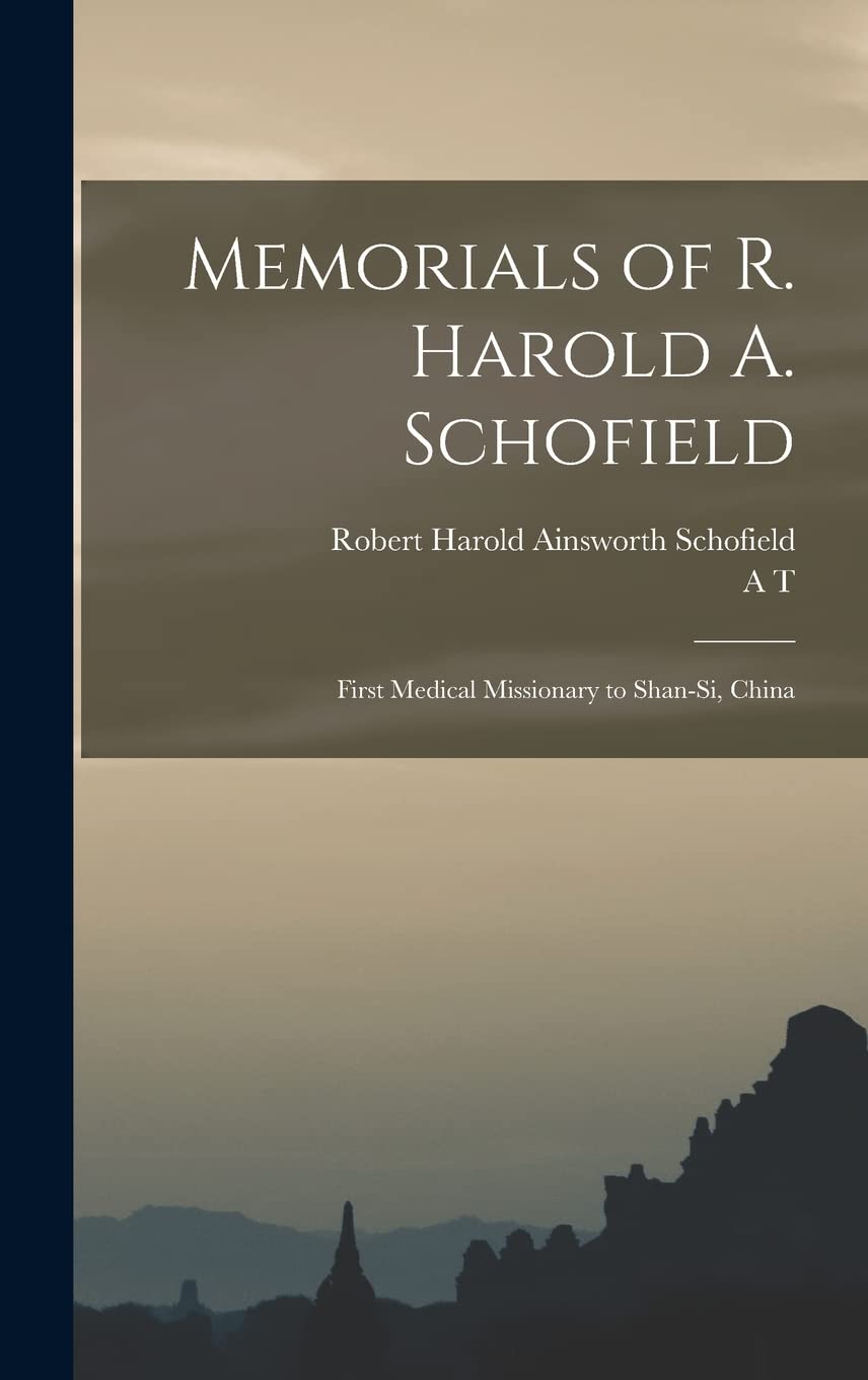 Memorials of R. Harold A. Schofield: First Medical Missionary to Shan-si, China Memories