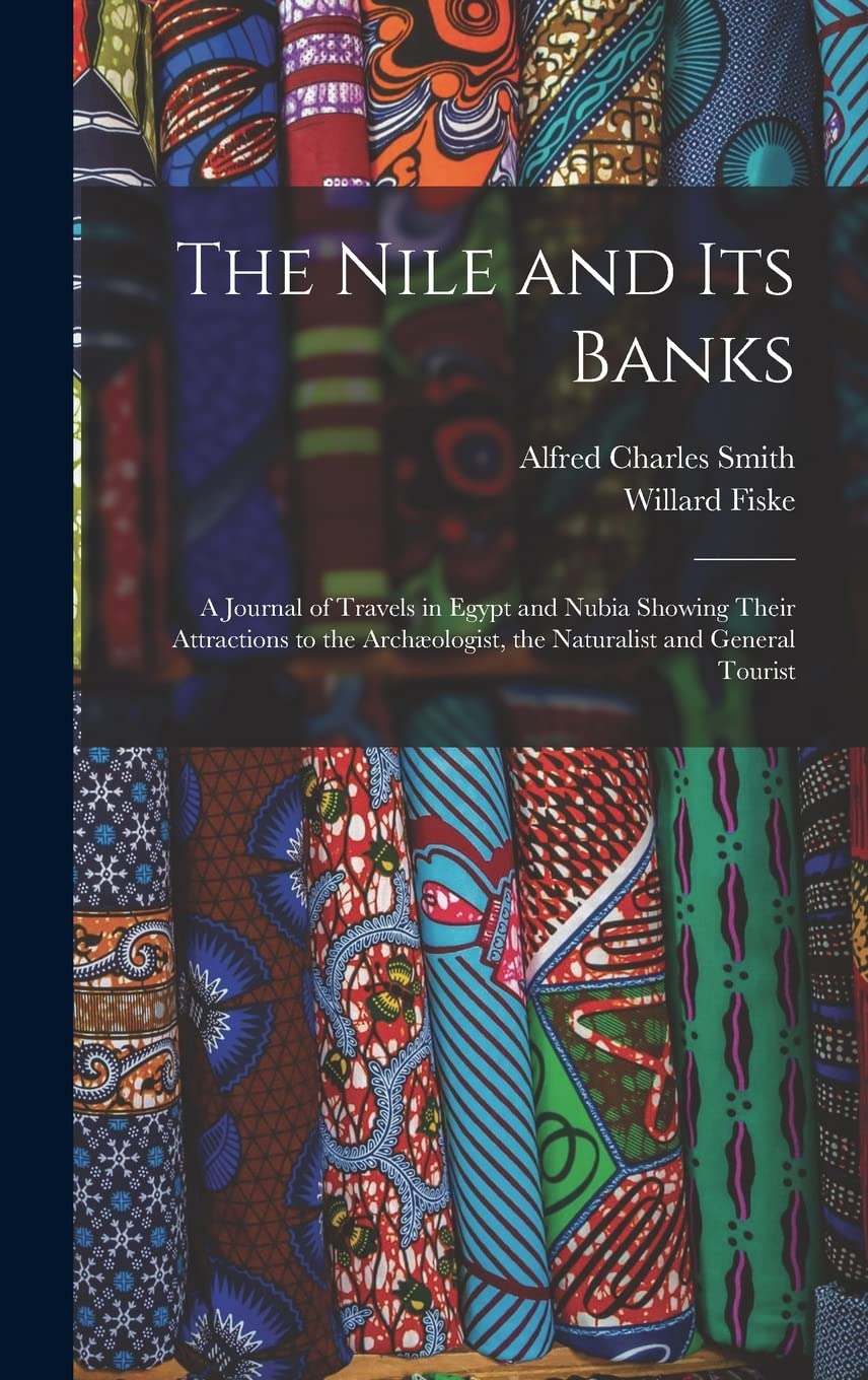The Nile and its Banks: A Journal of Travels in Egypt and Nubia Showing Their Attractions to the Archæologist, the Naturalist and General Tourist Social Sciences