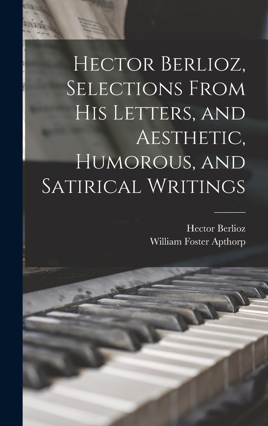 Hector Berlioz, Selections From his Letters, and Aesthetic, Humorous, and Satirical Writings Memories