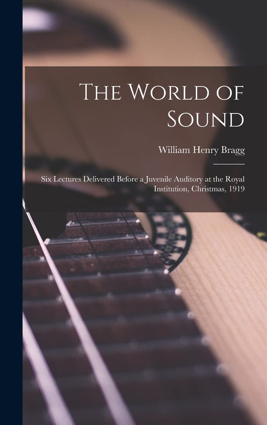 The World of Sound; six Lectures Delivered Before a Juvenile Auditory at the Royal Institution, Christmas, 1919 Natural Sciences