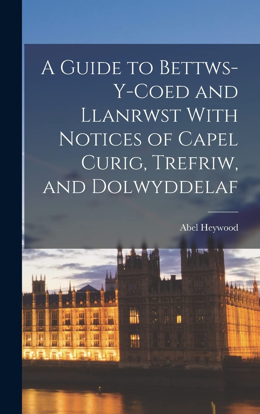 A Guide to Bettws-y-Coed and Llanrwst With Notices of Capel Curig, Trefriw, and Dolwyddelaf Politics & History