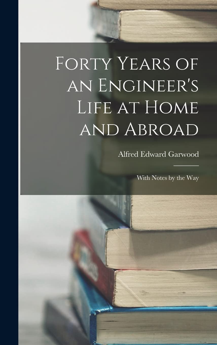 Forty Years of an Engineer's Life at Home and Abroad: With Notes by the Way Memories