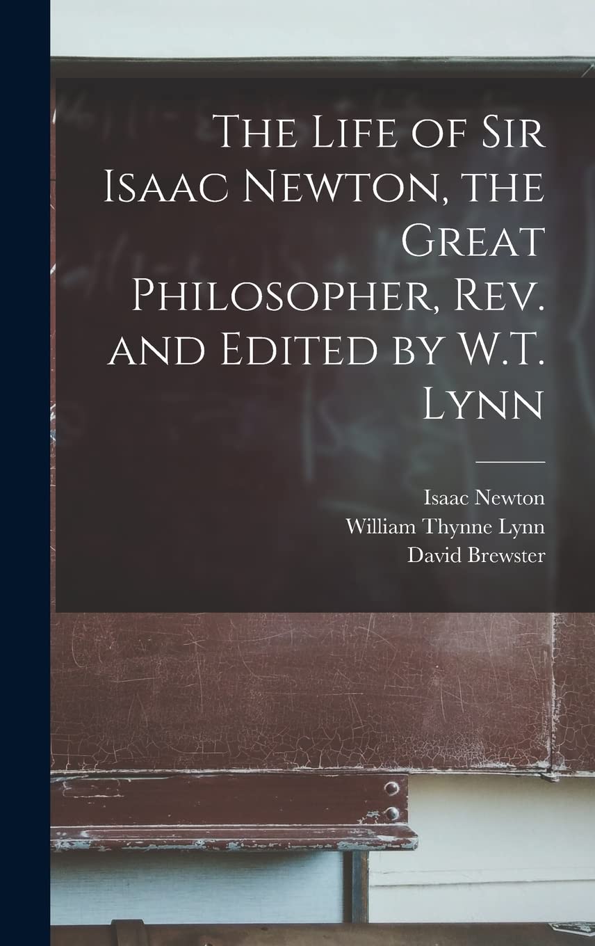 The Life of Sir Isaac Newton, the Great Philosopher, rev. and Edited by W.T. Lynn Contemporary literature