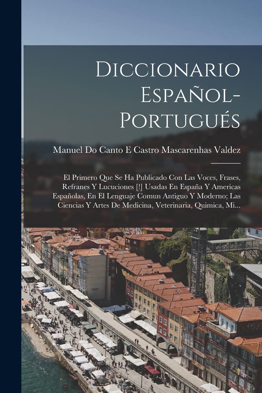 Diccionario Español-Portugués: El Primero Que Se Ha Publicado Con Las Voces, Frases, Refranes Y Lucuciones Usadas En España Y Americas Españolas, ... De Medicina, Veterinaria, Quimica, Mi... Foreign Languages ​​& Dictionaries