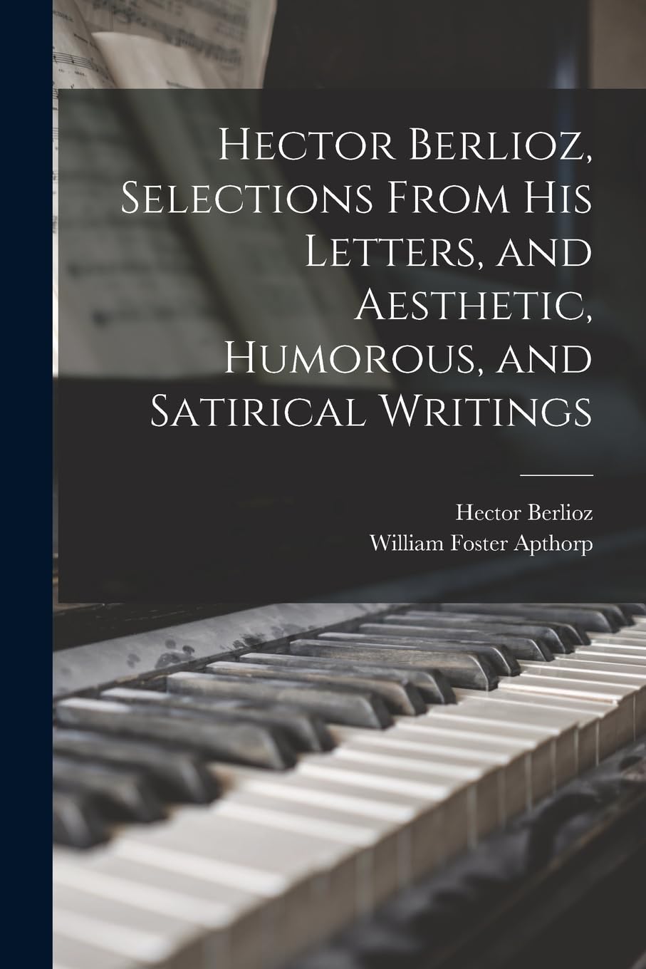 Hector Berlioz, Selections From his Letters, and Aesthetic, Humorous, and Satirical Writings Memories