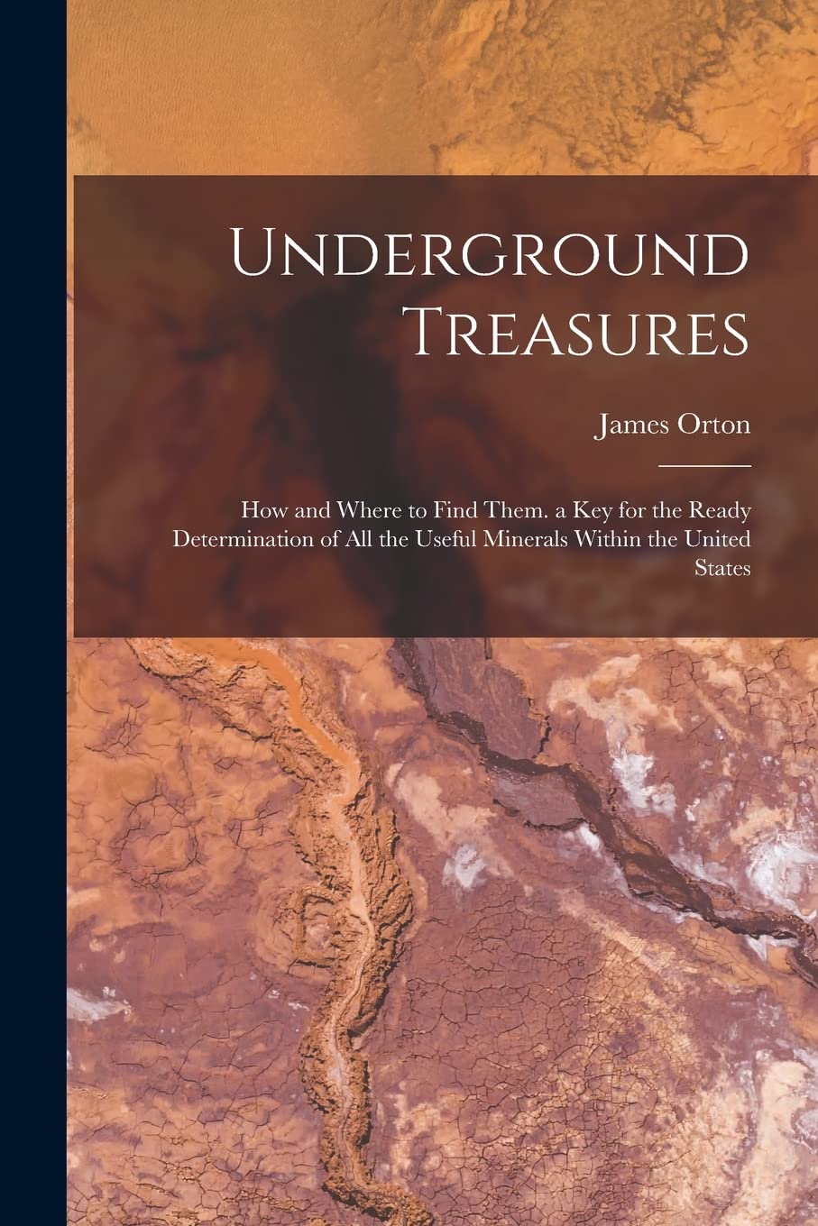 Underground Treasures: How and Where to Find Them. a key for the Ready Determination of all the Useful Minerals Within the United States Historical Fiction