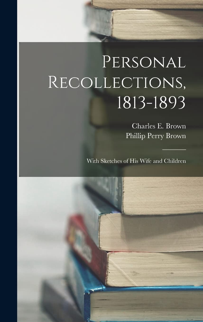 Personal Recollections, 1813-1893: With Sketches of his Wife and Children Memories